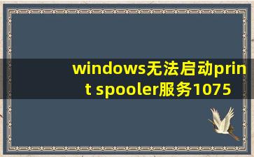 windows无法启动print spooler服务1075